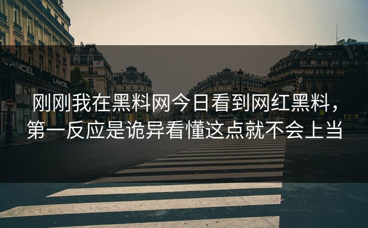 刚刚我在黑料网今日看到网红黑料，第一反应是诡异看懂这点就不会上当